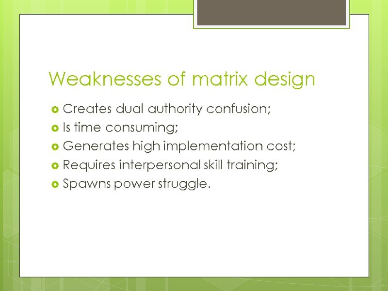 Weaknesses of matrix design Creates dual authority confusion; Is time consuming; Generates high implementation